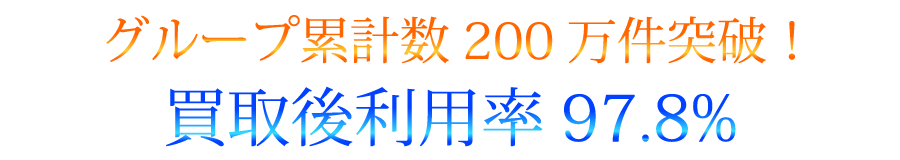 グループ累計数200万件突破！
買取後利用率97.8%
